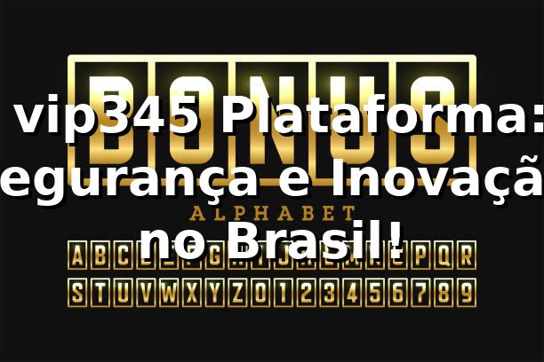 ⭐ vip345 Plataforma: Segurança e Inovação no Brasil! 🍀