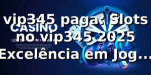 vip345 paga: Slots no vip345 2025 – Excelência em Jogos Online 🎰